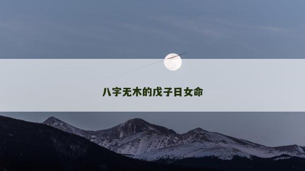 八字无木的戊子日女命