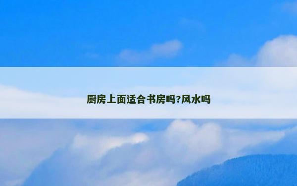 厨房上面适合书房吗?风水吗