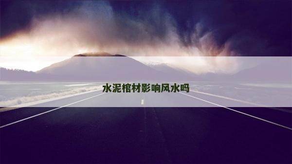 水泥棺材影响风水吗