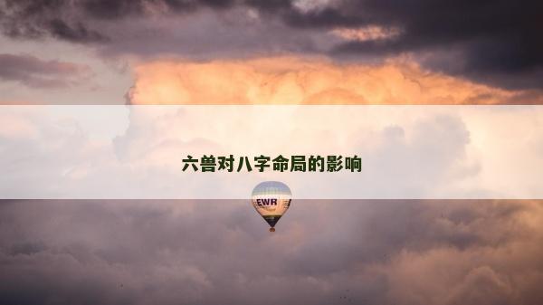 六兽对八字命局的影响