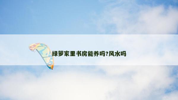 绿萝家里书房能养吗?风水吗