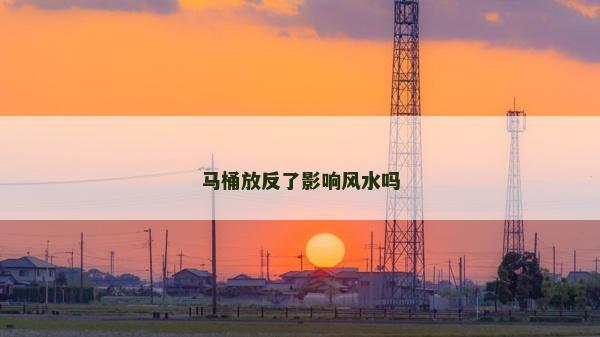 马桶放反了影响风水吗