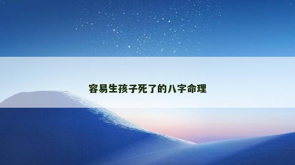 容易生孩子死了的八字命理