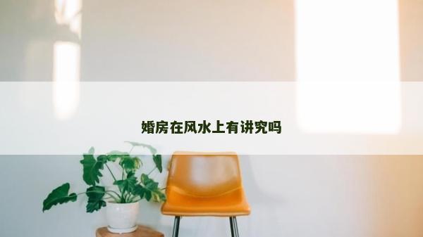 婚房在风水上有讲究吗
