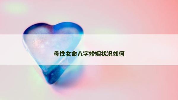 母性女命八字婚姻状况如何
