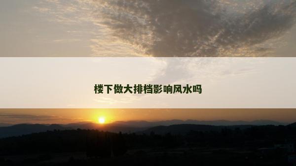楼下做大排档影响风水吗