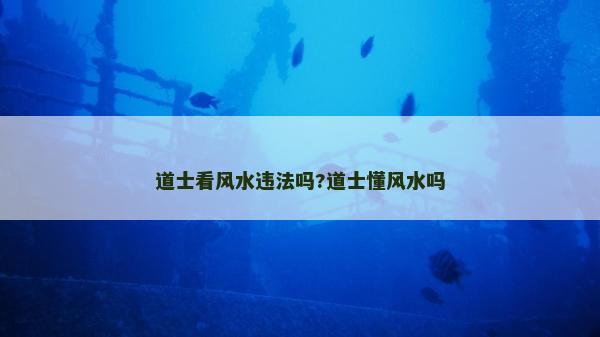 道士看风水违法吗?道士懂风水吗