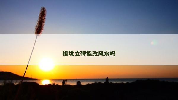 祖坟立碑能改风水吗