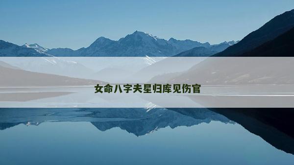 女命八字夫星归库见伤官