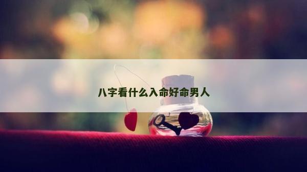 八字看什么入命好命男人
