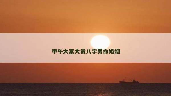 甲午大富大贵八字男命婚姻
