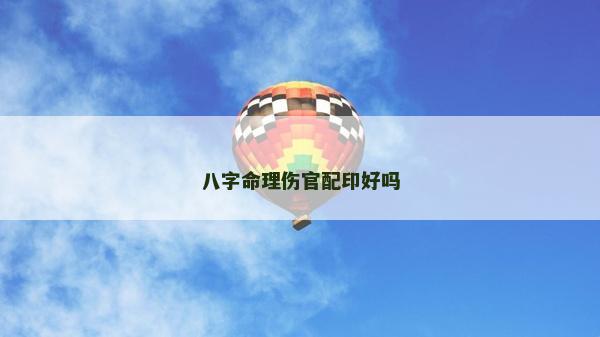 八字命理伤官配印好吗