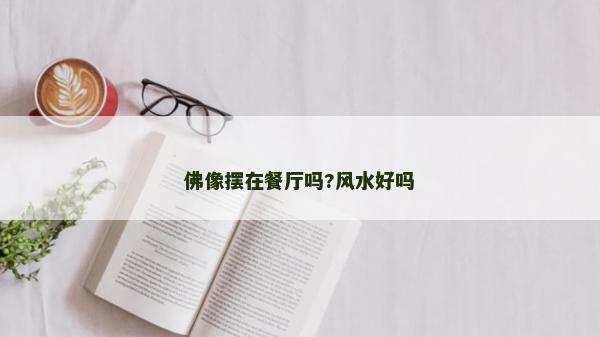 佛像摆在餐厅吗?风水好吗