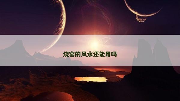 烧窑的风水还能用吗