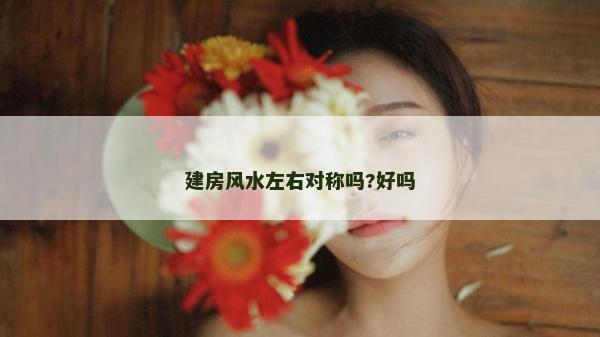 建房风水左右对称吗?好吗