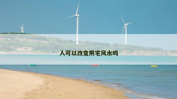 人可以改变阴宅风水吗