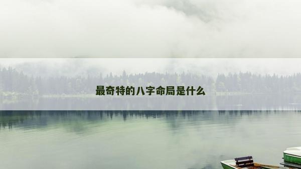 最奇特的八字命局是什么
