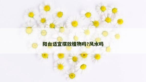 阳台适宜摆放植物吗?风水吗