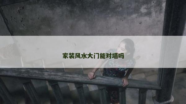 家装风水大门能对墙吗