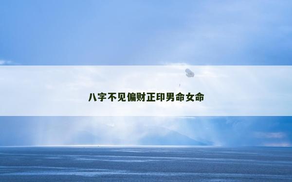 八字不见偏财正印男命女命