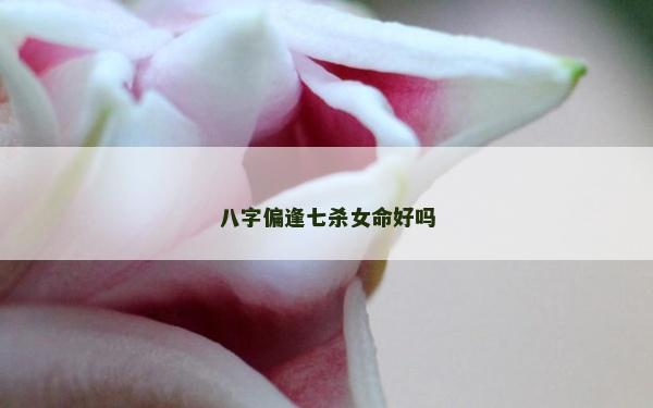 八字偏逢七杀女命好吗