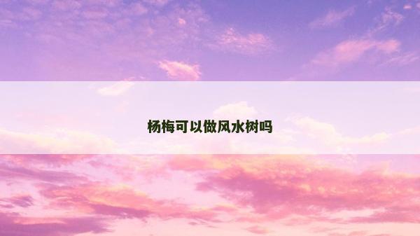 杨梅可以做风水树吗