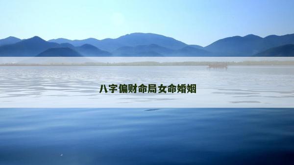 八字偏财命局女命婚姻