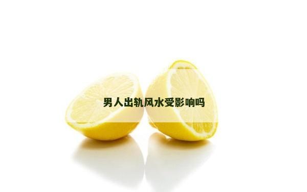 男人出轨风水受影响吗
