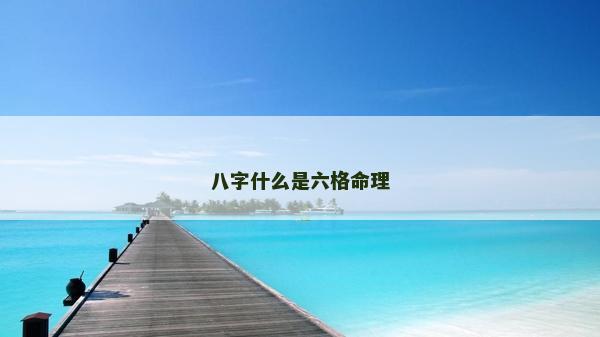 八字什么是六格命理
