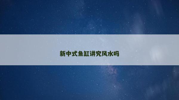 新中式鱼缸讲究风水吗