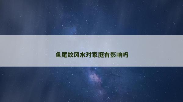 鱼尾纹风水对家庭有影响吗