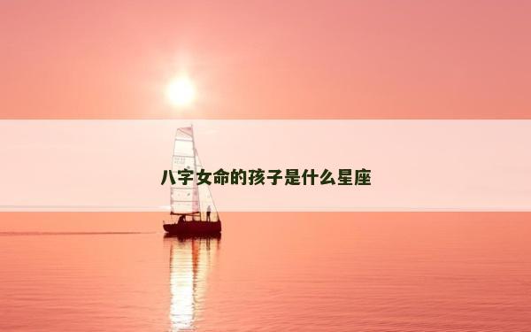 八字女命的孩子是什么星座
