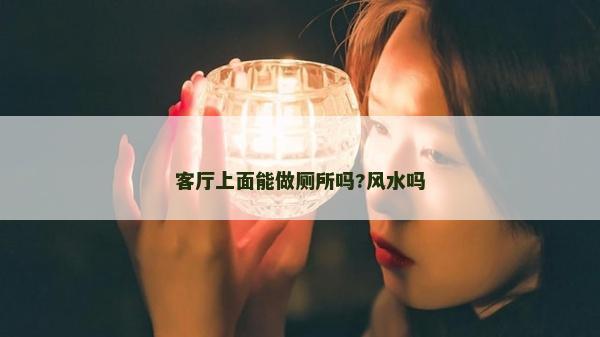 客厅上面能做厕所吗?风水吗