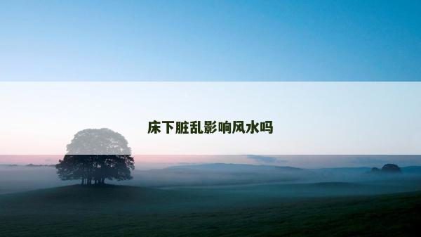 床下脏乱影响风水吗
