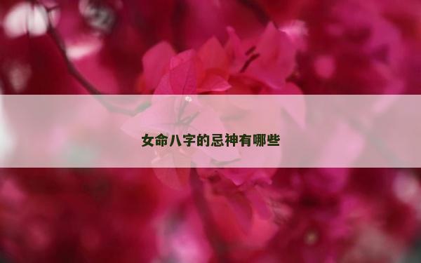 女命八字的忌神有哪些