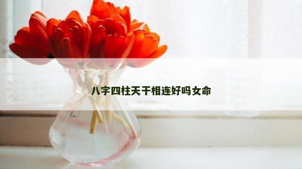 八字四柱天干相连好吗女命