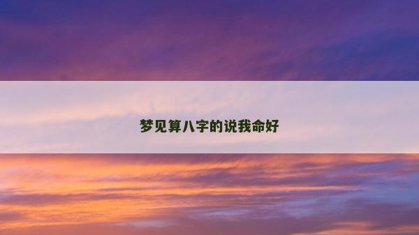 梦见算八字的说我命好