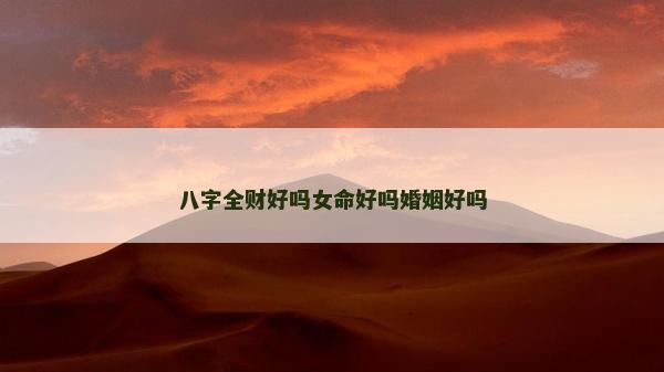 八字全财好吗女命好吗婚姻好吗