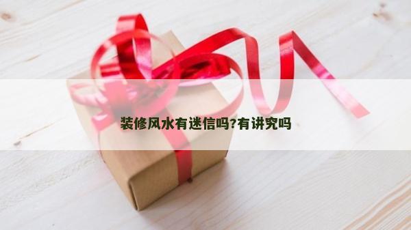 装修风水有迷信吗?有讲究吗
