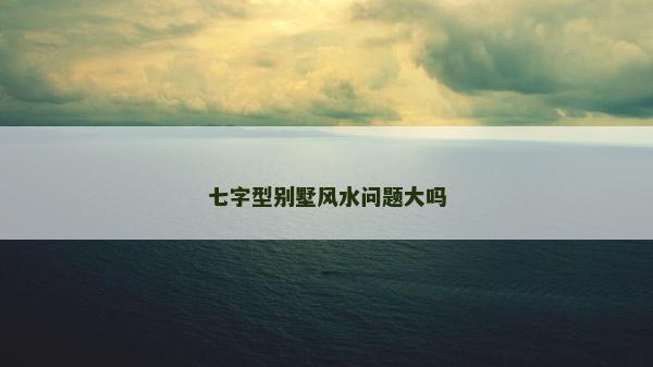七字型别墅风水问题大吗