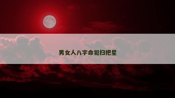 男女人八字命犯扫把星