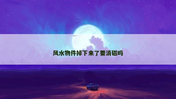 风水物件掉下来了要消磁吗
