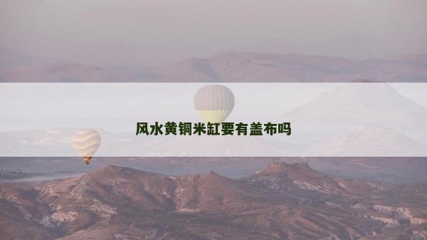 风水黄铜米缸要有盖布吗