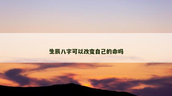 生辰八字可以改变自己的命吗