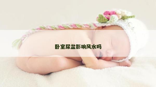 卧室尿盆影响风水吗