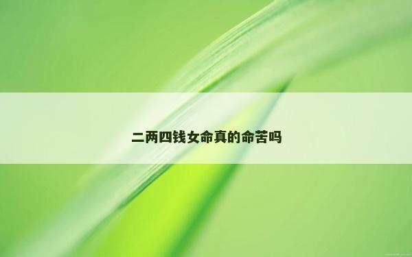 二两四钱女命真的命苦吗