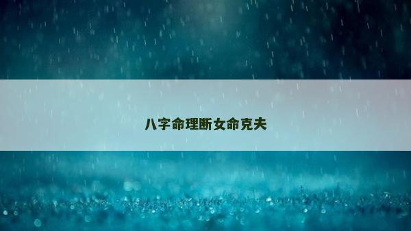 八字命理断女命克夫