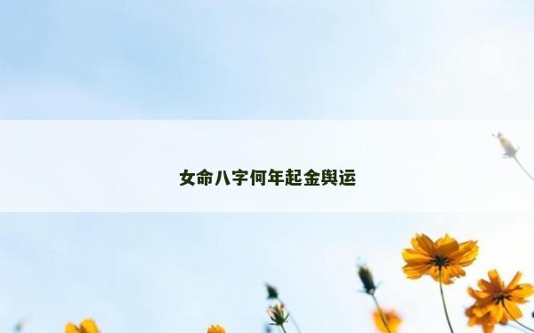 女命八字何年起金舆运