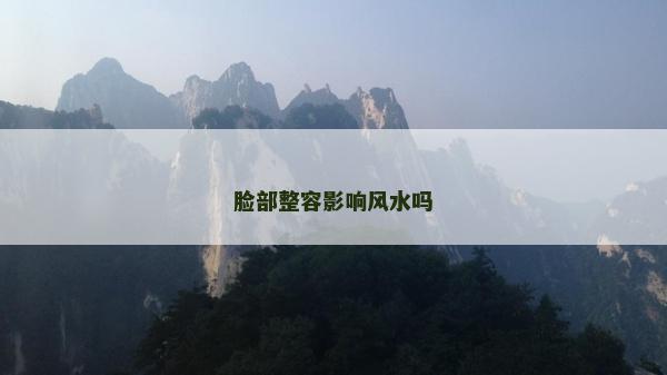 脸部整容影响风水吗