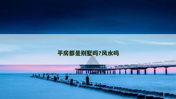平房都是别墅吗?风水吗